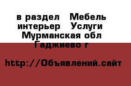  в раздел : Мебель, интерьер » Услуги . Мурманская обл.,Гаджиево г.